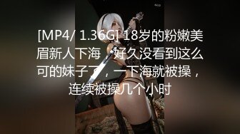 [MP4/ 1.36G] 18岁的粉嫩美眉新人下海，好久没看到这么可的妹子了，一下海就被操，连续被操几个小时