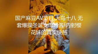 国产麻豆AV节目 大鸟十八 无套爆操圣诞女郎玲酱!内射樱花妹的真实快感