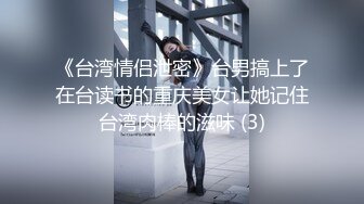 《台湾情侣泄密》台男搞上了在台读书的重庆美女让她记住台湾肉棒的滋味 (3)