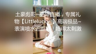 土豪彪哥~空降直播，专属礼物【Littlelucky_】高端极品~表演喷水近距离！喷得太刺激 (2)