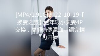 [MP4/1.91G]2022-10-19【换妻之旅】约年轻小夫妻4P交换，高颜值像混血，调完情再开操