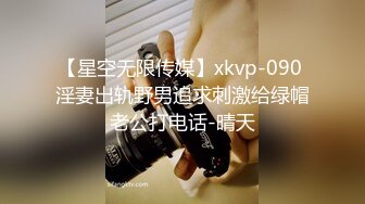 【星空无限传媒】xkvp-090 淫妻出轨野男追求刺激给绿帽老公打电话-晴天