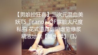 【男娘控狂喜】二次元混血美妖TS「nano」OF露脸大尺度私拍 花式道具虐阴虐菊爆浆精液地狱【第十弹】 (3)