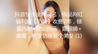 抖音快手全网同名，极品网红福利姬【奶咪】收费2部，做爱内射+限定作品，露眼睛+露嘴，断定奶咪是个美女 (1)