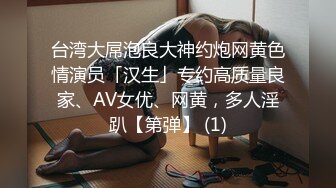 台湾大屌泡良大神约炮网黄色情演员「汉生」专约高质量良家、AV女优、网黄，多人淫趴【第弹】 (1)