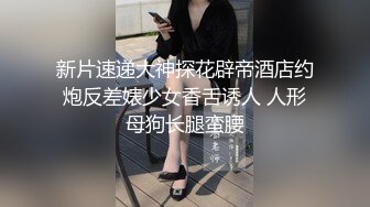 新片速递大神探花辟帝酒店约炮反差婊少女香舌诱人 人形母狗长腿蛮腰