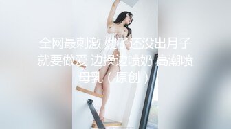 全网最刺激 嫂子还没出月子就要做爱 边操边喷奶 高潮喷母乳（原创）