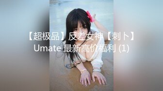 【超极品】反差女神【刺卜】Umate 最新高价福利 (1)