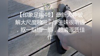 【印象足拍46】最新大神破解大尺度啪啪，学生妹很听话，抠一抠插一插，超清画质佳作