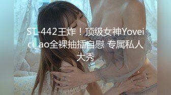 ST-442王炸！顶级女神Yoveici_ao全裸抽插自慰 专属私人大秀