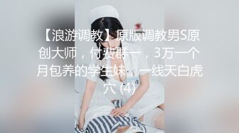 【浪游调教】原版调教男S原创大师，付费群一，3万一个月包养的学生妹，一线天白虎穴 (4)