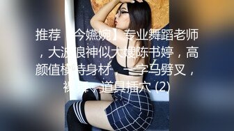 推荐【今嬿婉】专业舞蹈老师，大波浪神似大嫂陈书婷，高颜值模特身材，一字马劈叉，裸舞，道具插穴 (2)