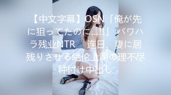 【中文字幕】OSN「俺が先に狙ってたのに…!!」 パワハラ残业NTR　 连日、妻に居残りさせる絶伦上司の理不尽种付け中出し