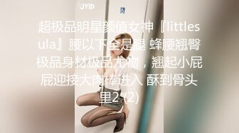 超极品明星颜值女神『littlesula』腰以下全是腿 蜂腰翘臀极品身材极品尤物，翘起小屁屁迎接大肉棒进入 酥到骨头里2 (2)