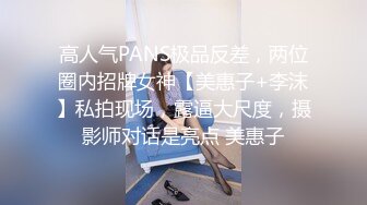 高人气PANS极品反差，两位圈内招牌女神【美惠子+李沫】私拍现场，露逼大尺度，摄影师对话是亮点 美惠子