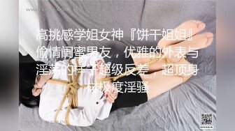 高挑感学姐女神『饼干姐姐』偷情闺蜜男友，优雅的外表与淫荡的样子超级反差，超顶身材极度淫骚