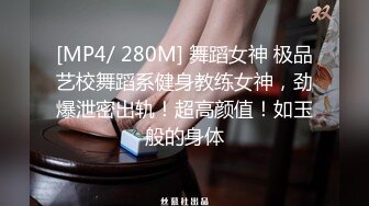 [MP4/ 280M] 舞蹈女神 极品艺校舞蹈系健身教练女神，劲爆泄密出轨！超高颜值！如玉般的身体