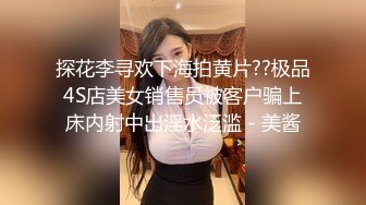 探花李寻欢下海拍黄片??极品4S店美女销售员被客户骗上床内射中出淫水泛滥 - 美酱