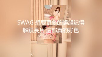 SWAG 想要更多的韻韻記得解鎖長片 這部真的好色