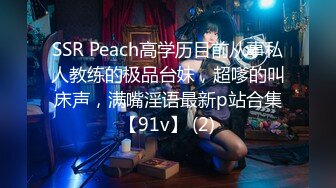 SSR Peach高学历目前从事私人教练的极品台妹，超嗲的叫床声，满嘴淫语最新p站合集【91v】 (2)