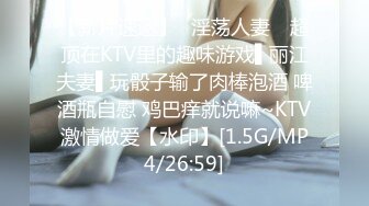 【新片速遞】✿淫荡人妻✿ 超顶在KTV里的趣味游戏▌丽江夫妻▌玩骰子输了肉棒泡酒 啤酒瓶自慰 鸡巴痒就说嘛~KTV激情做爱【水印】[1.5G/MP4/26:59]