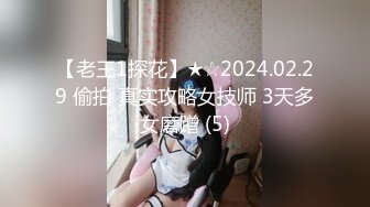 【老王1探花】★☆2024.02.29 偷拍 真实攻略女技师 3天多女磨蹭 (5)