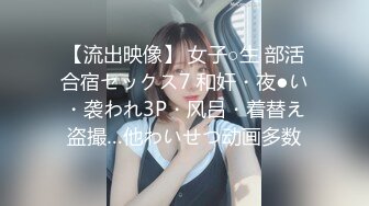 【流出映像】 女子○生 部活合宿セックス7 和奸・夜●い・袭われ3P・风吕・着替え盗撮…他わいせつ动画多数