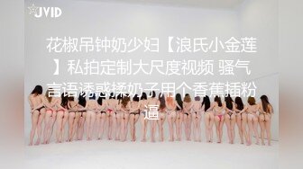 花椒吊钟奶少妇【浪氏小金莲】私拍定制大尺度视频 骚气言语诱惑揉奶子用个香蕉插粉逼