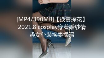 [MP4/390MB]【换妻探花】2021.8 cosplay穿着婚纱情趣女仆装换妻操逼