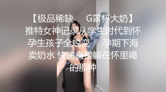 【极品稀缺❤️G罩杯大奶】推特女神记录从学生时代到怀孕生孩子全蜕变❤️孕期下海卖奶水 快递直接躺在怀里喝的那种