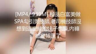 [MP4/ 939M] 極品白富美做SPA勾引男技師,老司機技師沒想到這麼純的妹子也臊,內褲都變帳篷了