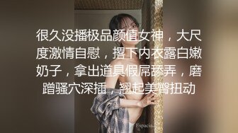 很久没播极品颜值女神，大尺度激情自慰，撂下内衣露白嫩奶子，拿出道具假屌舔弄，磨蹭骚穴深插，翘起美臀扭动