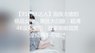 【91约妹达人】泡良大佬的极品女神，黑丝大白腿，超清4K设备偷拍，良家啪啪观赏度极高不可错过