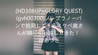 (HD1080P)(GLORY QUEST)(gvh00300)ノーブラノーパンで挑発してくるスケベ奥さんが隣に引っ越してきた！ 谷あづさ