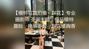 【模特写真拍摄丶探花】专业摄影师 圣诞主题，极品模特露脸，换装多套，掰穴揉胸香艳刺激 (2)