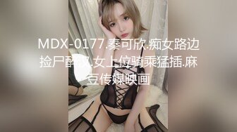 MDX-0177.秦可欣.痴女路边捡尸醉汉.女上位骑乘猛插.麻豆传媒映画