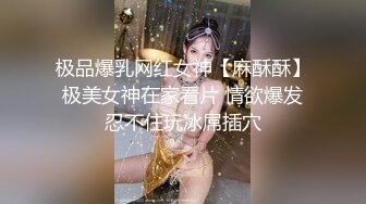 极品爆乳网红女神【麻酥酥】极美女神在家看片 情欲爆发忍不住玩冰屌插穴