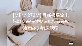 [MP4/ 270M] 最新极品流出超爆反差婊性奴淫母狗辉夜姬炮击舔脚扇脸践踏