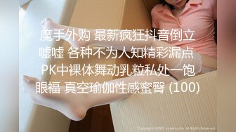 魔手外购 最新疯狂抖音倒立嘘嘘 各种不为人知精彩漏点 PK中裸体舞动乳粒私处一饱眼福 真空瑜伽性感蜜臀 (100)