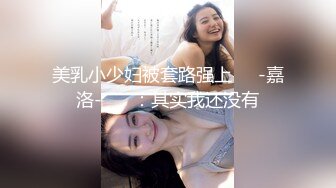 美乳小少妇被套路强上❤️-嘉洛-❤️ ：其实我还没有