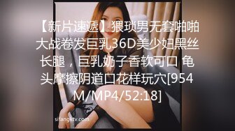 【新片速遞】猥琐男无套啪啪大战卷发巨乳36D美少妇黑丝长腿，巨乳奶子香软可口 龟头摩擦阴道口花样玩穴[954M/MP4/52:18]