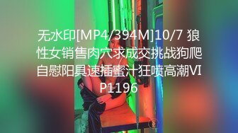 无水印[MP4/394M]10/7 狼性女销售肉穴求成交挑战狗爬自慰阳具速插蜜汁狂喷高潮VIP1196