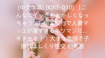 (中文字幕) [KIRE-030] 「こんなにイッたらおかしくなっちゃう…」媚薬投与で人妻マ○コが凄すぎるキツマンに…キメセク！！大きな亀頭で子宮口ほじくり性交 相馬茜