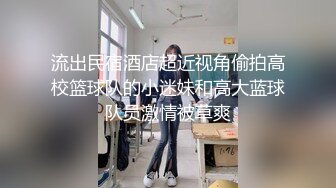 流出民宿酒店超近视角偷拍高校篮球队的小迷妹和高大蓝球队员激情被草爽