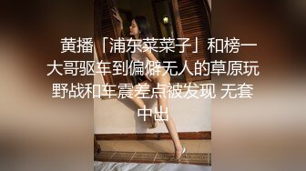 ✨黄播「浦东菜菜子」和榜一大哥驱车到偏僻无人的草原玩野战和车震差点被发现 无套中出