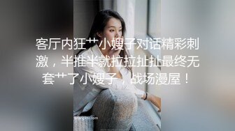 客厅内狂艹小嫂子对话精彩刺激，半推半就拉拉扯扯最终无套艹了小嫂子，战场漫屋！