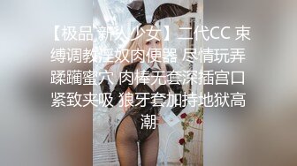 【极品 新人少女】二代CC 束缚调教淫奴肉便器 尽情玩弄蹂躏蜜穴 肉棒无套深插宫口紧致夹吸 狼牙套加持地狱高潮