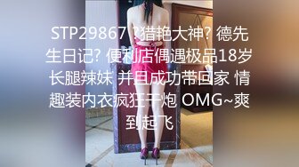 STP29867 ?猎艳大神? 德先生日记? 便利店偶遇极品18岁长腿辣妹 并且成功带回家 情趣装内衣疯狂干炮 OMG~爽到起飞