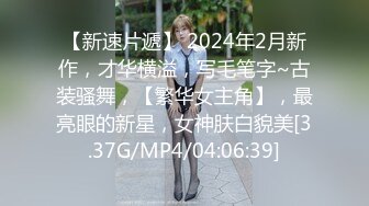 【新速片遞】 2024年2月新作，才华横溢，写毛笔字~古装骚舞，【繁华女主角】，最亮眼的新星，女神肤白貌美[3.37G/MP4/04:06:39]