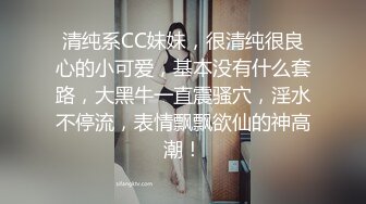 清纯系CC妹妹，很清纯很良心的小可爱，基本没有什么套路，大黑牛一直震骚穴，淫水不停流，表情飘飘欲仙的神高潮！